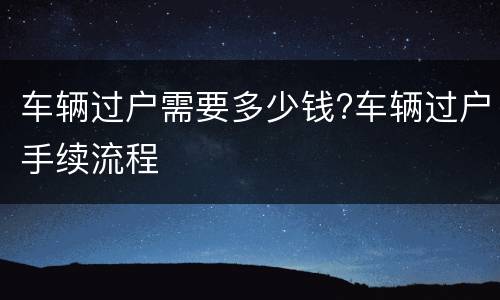 车辆过户需要多少钱?车辆过户手续流程