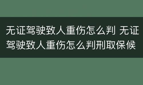 无证驾驶致人重伤怎么判 无证驾驶致人重伤怎么判刑取保候审