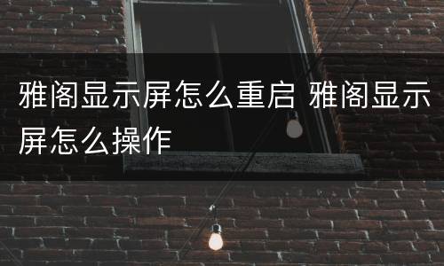 雅阁显示屏怎么重启 雅阁显示屏怎么操作