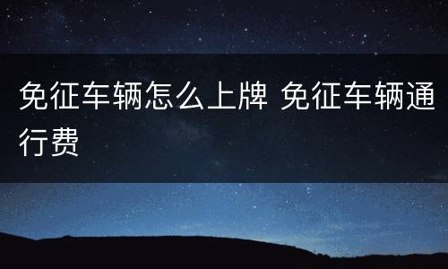 免征车辆怎么上牌 免征车辆通行费