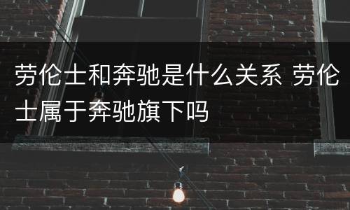 劳伦士和奔驰是什么关系 劳伦士属于奔驰旗下吗