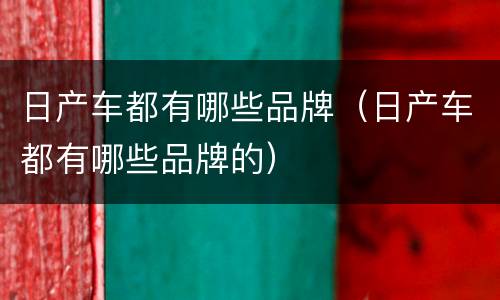 日产车都有哪些品牌（日产车都有哪些品牌的）