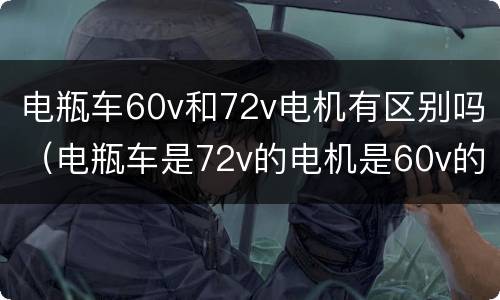 电瓶车60v和72v电机有区别吗（电瓶车是72v的电机是60v的怎么回事）