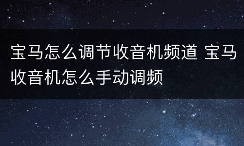 宝马怎么调节收音机频道 宝马收音机怎么手动调频