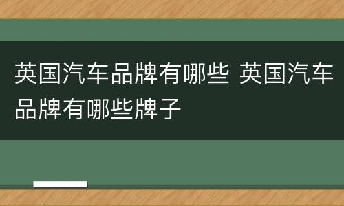 英国汽车品牌有哪些 英国汽车品牌有哪些牌子