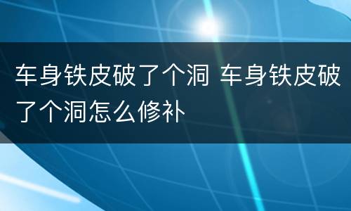 车身铁皮破了个洞 车身铁皮破了个洞怎么修补