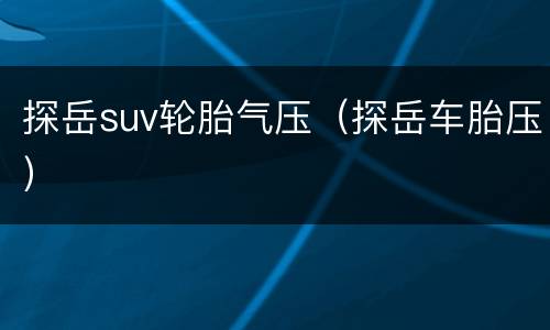 探岳suv轮胎气压（探岳车胎压）