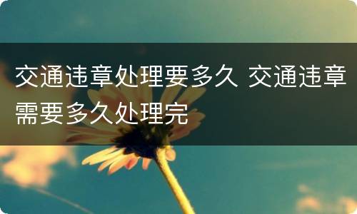 交通违章处理要多久 交通违章需要多久处理完