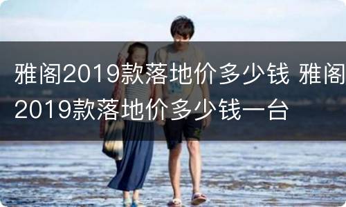 雅阁2019款落地价多少钱 雅阁2019款落地价多少钱一台