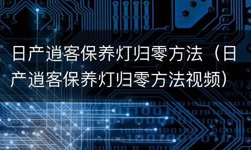 日产逍客保养灯归零方法（日产逍客保养灯归零方法视频）