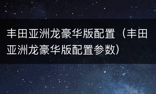 丰田亚洲龙豪华版配置（丰田亚洲龙豪华版配置参数）