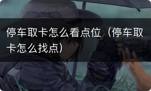 停车取卡怎么看点位（停车取卡怎么找点）