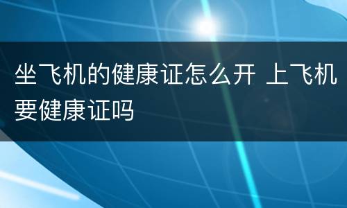 坐飞机的健康证怎么开 上飞机要健康证吗