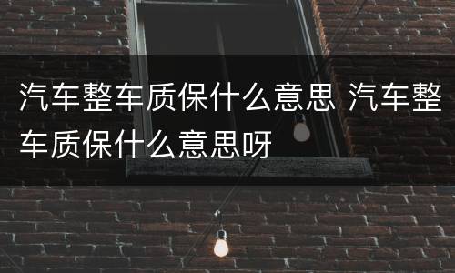 汽车整车质保什么意思 汽车整车质保什么意思呀