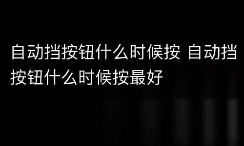 自动挡按钮什么时候按 自动挡按钮什么时候按最好