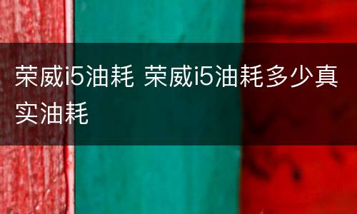 荣威i5油耗 荣威i5油耗多少真实油耗
