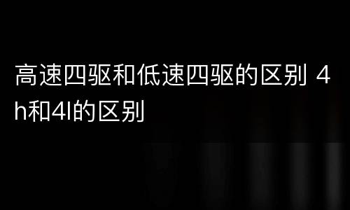 高速四驱和低速四驱的区别 4h和4l的区别