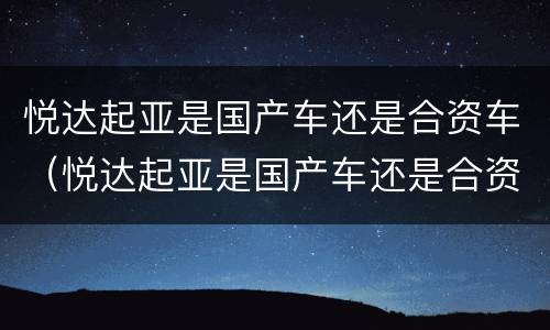 悦达起亚是国产车还是合资车（悦达起亚是国产车还是合资车啊）