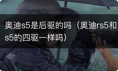 奥迪s5是后驱的吗（奥迪rs5和s5的四驱一样吗）