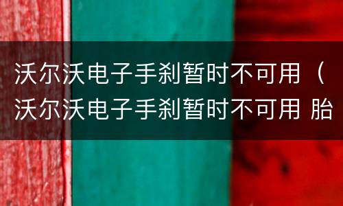 沃尔沃电子手刹暂时不可用（沃尔沃电子手刹暂时不可用 胎压警示）