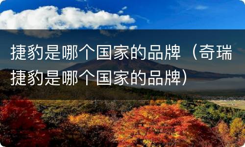 捷豹是哪个国家的品牌（奇瑞捷豹是哪个国家的品牌）