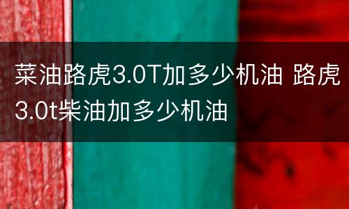 菜油路虎3.0T加多少机油 路虎3.0t柴油加多少机油