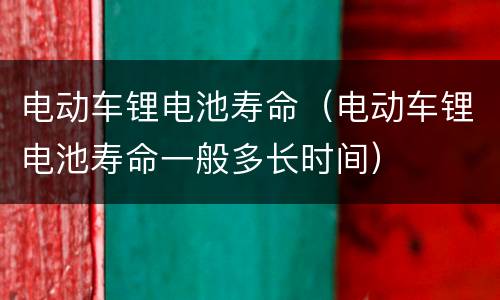 电动车锂电池寿命（电动车锂电池寿命一般多长时间）