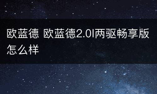 欧蓝德 欧蓝德2.0l两驱畅享版怎么样