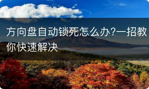方向盘自动锁死怎么办?一招教你快速解决