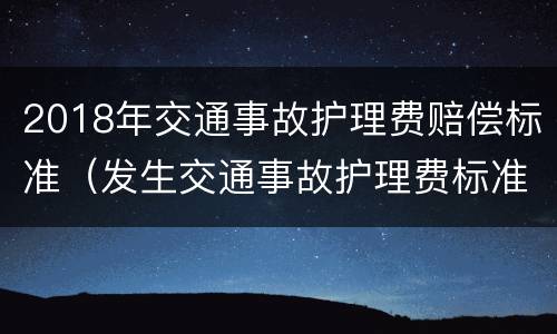 2018年交通事故护理费赔偿标准（发生交通事故护理费标准）