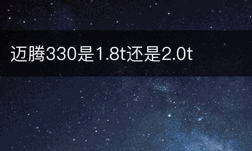 迈腾330是1.8t还是2.0t