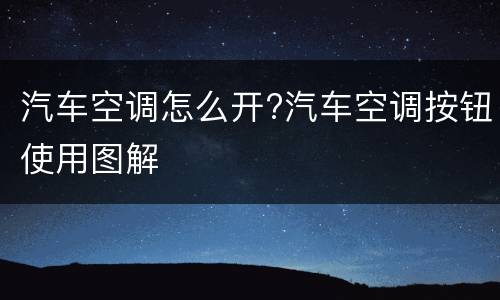 汽车空调怎么开?汽车空调按钮使用图解