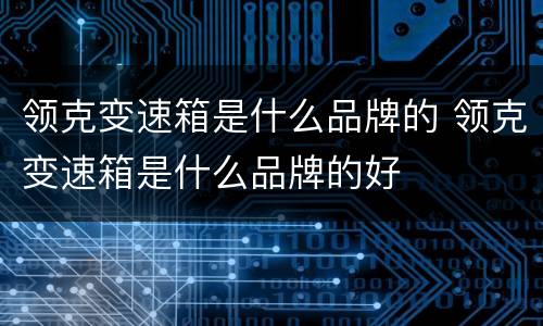 领克变速箱是什么品牌的 领克变速箱是什么品牌的好