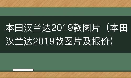 本田汉兰达2019款图片（本田汉兰达2019款图片及报价）