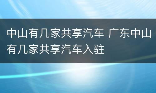 中山有几家共享汽车 广东中山有几家共享汽车入驻