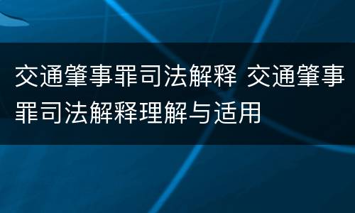 交通肇事罪司法解释 交通肇事罪司法解释理解与适用