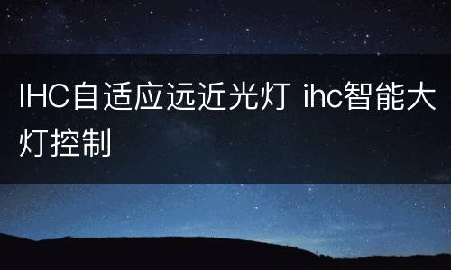 IHC自适应远近光灯 ihc智能大灯控制