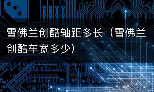 雪佛兰创酷轴距多长（雪佛兰创酷车宽多少）
