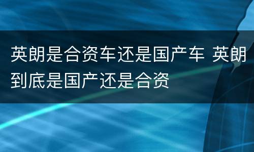 英朗是合资车还是国产车 英朗到底是国产还是合资