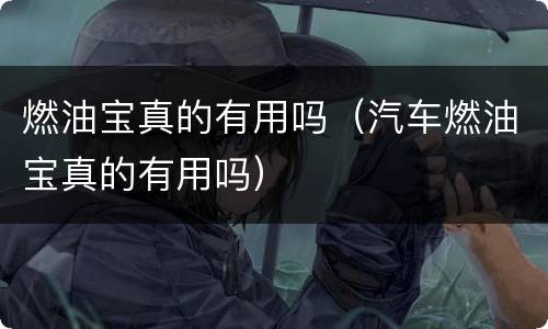 燃油宝真的有用吗（汽车燃油宝真的有用吗）