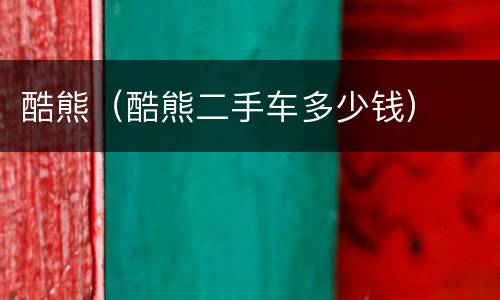 酷熊（酷熊二手车多少钱）