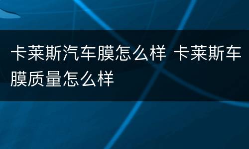 卡莱斯汽车膜怎么样 卡莱斯车膜质量怎么样