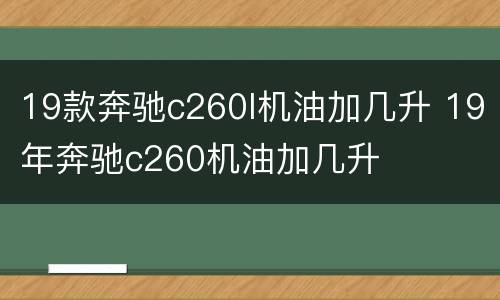 19款奔驰c260l机油加几升 19年奔驰c260机油加几升