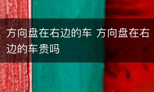 方向盘在右边的车 方向盘在右边的车贵吗