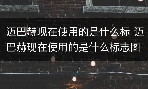 迈巴赫现在使用的是什么标 迈巴赫现在使用的是什么标志图片