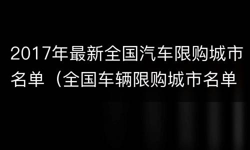 2017年最新全国汽车限购城市名单（全国车辆限购城市名单）