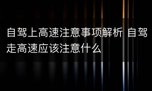 自驾上高速注意事项解析 自驾走高速应该注意什么