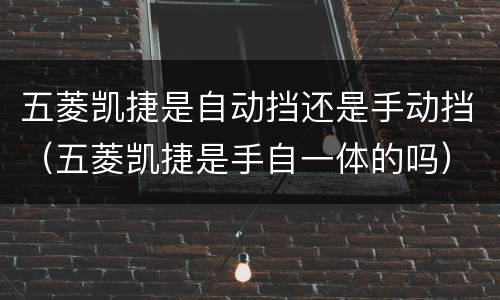 五菱凯捷是自动挡还是手动挡（五菱凯捷是手自一体的吗）