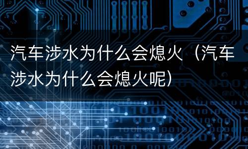 汽车涉水为什么会熄火（汽车涉水为什么会熄火呢）