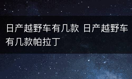 日产越野车有几款 日产越野车有几款帕拉丁